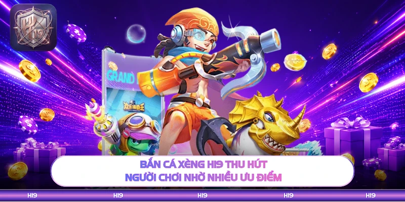 Bắn cá Xèng H19 thu hút người chơi nhờ nhiều ưu điểm